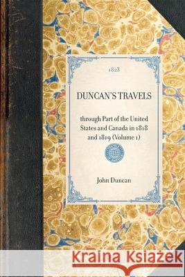 Duncan's Travels: Through Part of the United States and Canada in 1818 and 1819 (Volume 1) John Duncan (Lacerta Technology Ltd UK) 9781429000970 Applewood Books