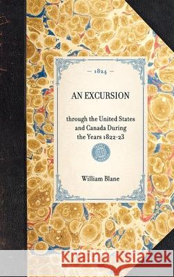 Excursion: Through the United States and Canada During the Years 1822-23 William Blane 9781429000987 Applewood Books