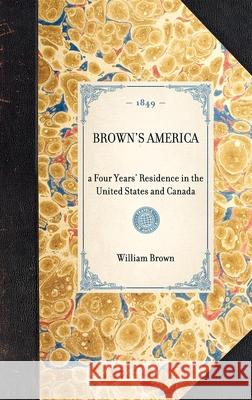 Brown's America: A Four Years' Residence in the United States and Canada William Brown 9781429002646 Applewood Books