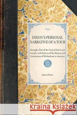 Dixon's Personal Narrative of a Tour: Through a Part of the United States and Canada, with Notices of the History and Institutions of Methodism in Ame James Dixon 9781429002691 Applewood Books