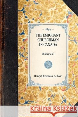 Emigrant Churchman in Canada (Volume 2): (volume 2) A. W. H. Rose 9781429002738 Applewood Books