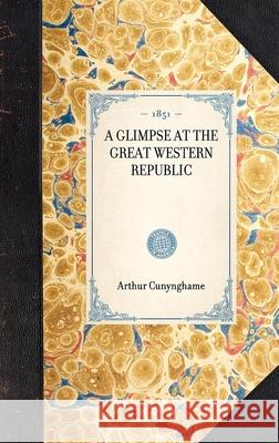 Glimpse at the Great Western Republic Arthur Cunynghame 9781429002929 Applewood Books