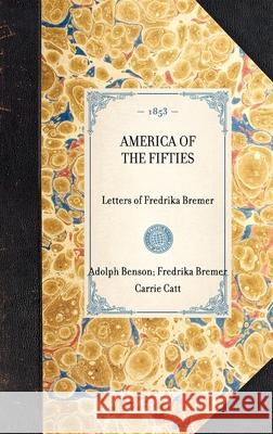 America of the Fifties: Letters of Fredrika Bremer Fredrika Bremer Adolph Benson Carrie Catt 9781429003025