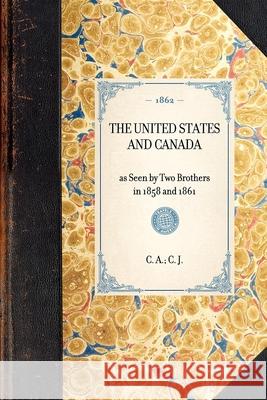 United States and Canada: As Seen by Two Brothers in 1858 and 1861 C. J C. A 9781429003759 Applewood Books