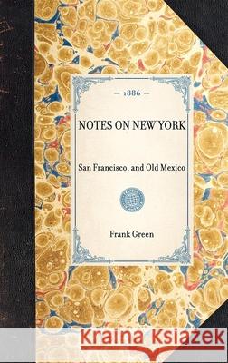 Notes on New York: San Francisco, and Old Mexico Frank Green 9781429004688 Applewood Books