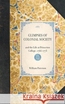 Glimpses of Colonial Society: And the Life at Princeton College, 1766-1773 William Paterson 9781429004800 Applewood Books