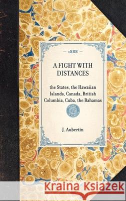 Fight with Distances: The States, the Hawaiian Islands, Canada, British Columbia, Cuba, the Bahamas J Aubertin 9781429004848 Applewood Books