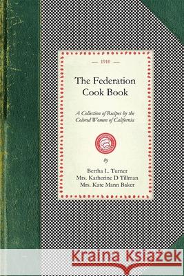 Federation Cook Book: A Collection of Tested Recipes, Contributed by the Colored Women of the State of California L. Turner Berth Katherine D. T Mr Kate Mann Baker Mr 9781429010177 Applewood Books