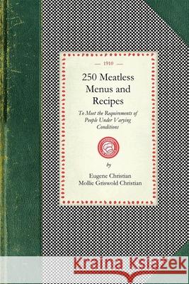 250 Meatless Menus and Recipes: To Meet the Requirements of People Under the Varying Conditions of Age, Climate and Work Eugene Christian Mollie Christian 9781429010719 Applewood Books