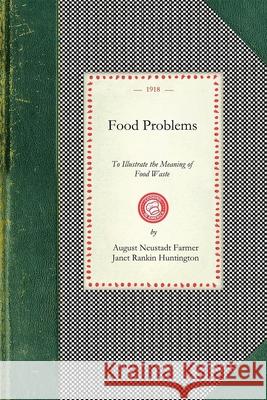 Food Problems: To Illustrate the Meaning of Food Waste and What May Be Accomplished by Economy and Intelligent Substitition August Farmer Janet Huntington 9781429011914 Applewood Books