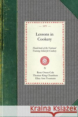 Lessons in Cookery: Hand-Book of the National Training School for Cookery (South Kensington, London). to Which Is Added, the Principles of London National Training School for Cook Rose Cole Thomas Chambers 9781429012058 Applewood Books