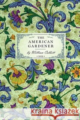 American Gardener: Or, a Treatise on the Situation, Soil, Fencing and Laying-Out of Gardens; On the Making and Managing of Hot-Beds and G William Cobbett 9781429012133 Applewood Books