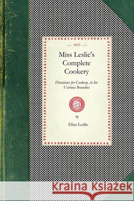 Miss Leslie's Complete Cookery: Directions for Cookery, in Its Various Branches Eliza Leslie 9781429012409 Applewood Books