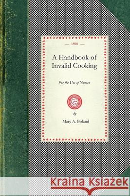 Handbook of Invalid Cooking: For the Use of Nurses in Training-Schools, Nurses in Private Practice, and Others Who Care for the Sick... Mary Boland 9781429012584