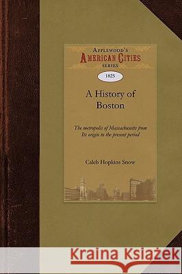 History of Boston: The Metropolis of Massachusetts from Its Origin to the Present Period Hopkins Snow Cale Caleb Snow 9781429021913 Applewood Books