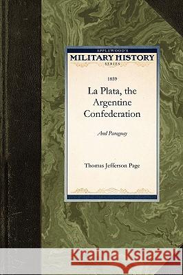 La Plata, the Argentine Confederation, a: Being a Narrative of the Exploration of the Tributaries of the River La Plata and Adjacent Countries During Jefferson Page Thoma 9781429021951 Applewood Books