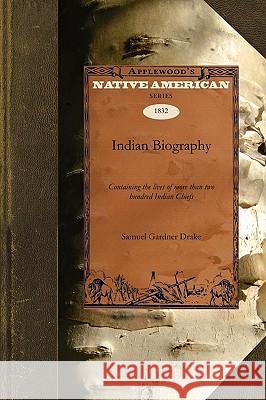 Indian Biography: Containing the Lives of More Than Two Hundred Indian Chiefs: Also Such Others of That Race as Have Rendered Their Name Gardner Drake Samue Samuel Drake 9781429022323