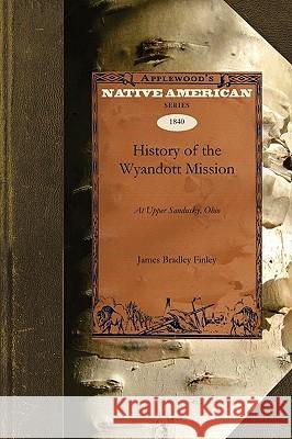 History of the Wyandott Mission: At Upper Sandusky, Ohio Bradley Finley Jame James Finley 9781429022392 Applewood Books