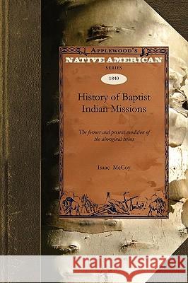 History of Baptist Indian Missions: The Former and Present Condition of the Aboriginal Tribes McCoy Isaa 9781429022538 Applewood Books