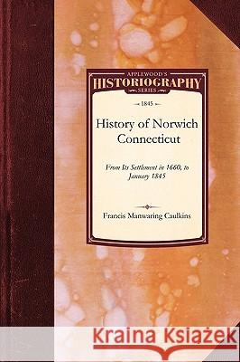 History of Norwich, Connecticut: From Its Settlement in 1660, to January 1845 Manwaring Ca Franci Francis Caulkins 9781429022842 Applewood Books