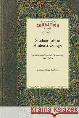 Student Life at Amherst College: Its Organizations, Their Membership and History Rugg Cutting George Rugg Cutting, George Rugg Cutting 9781429043243 Applewood Books