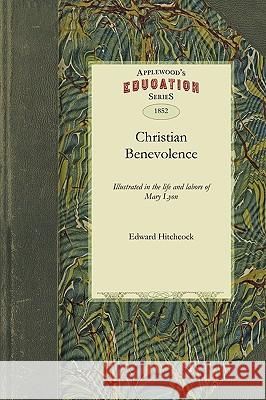 Christian Benevolence: Illustrated in the Life and Labors of Mary Lyon Hitchcock Edward Hitchcock, Edward Hitchcock 9781429043564