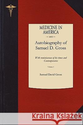 Autobiography of Samuel D. Gross M.D. V1: With Reminiscences of His Times and Contemporaries Samuel Gross (Walt Disney Memorial Cancer Institute at Florida Hospital Medical Center Orlando) 9781429044288