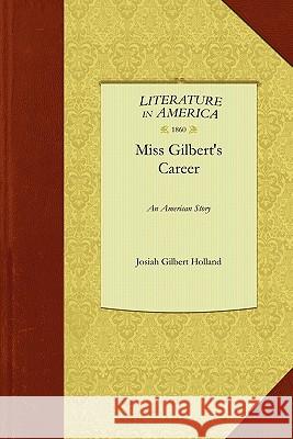 Miss Gilbert's Career: An American Story Gilbert Holland Josia Josiah Holland 9781429045032