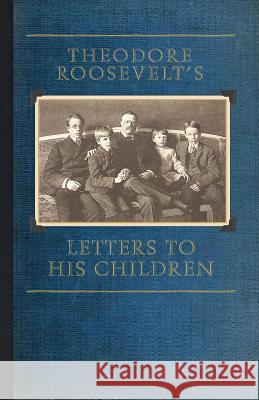 Theodore Roosevelt's Letters to His Children Theodore, IV Roosevelt Joseph Bucklin Bishop 9781429045506 Applewood Books