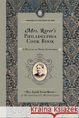 Mrs. Rorer's Philadelphia Cook Book: A Manual of Home Economies Sarah Tyson Rorer 9781429090124