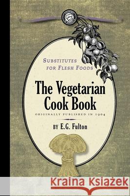 Substitutes for Flesh Foods: Vegetarian Cook Book E. G. Fulton Edward Fulton 9781429090155 Applewood Books