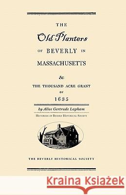 Old Planters of Beverly Massachusetts: And the Thousand Acre Grant of 1635 Alice Lapham 9781429091190