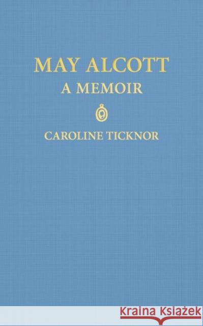 May Alcott: A Memoir Caroline Ticknor 9781429093125 Applewood Books