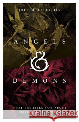 Angels & Demons: What the Bible Says about Spiritual Creatures John R. Gilhooly 9781430088974