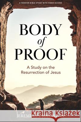 Body of Proof - Bible Study Book with Video Access: A Study on the Resurrection of Jesus Jeremiah J. Johnston 9781430092780