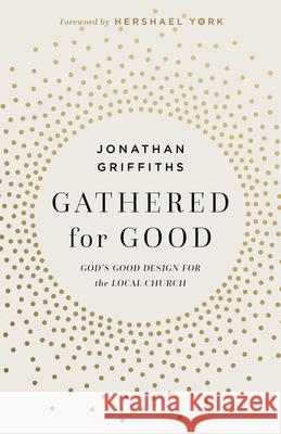 Gathered for Good: God's Good Design for the Local Church Jonathan Griffiths 9781430096320 B&H Books