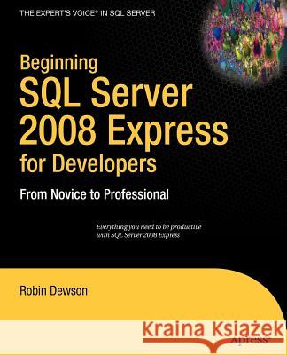 Beginning SQL Server 2008 Express for Developers: From Novice to Professional Robin Dewson 9781430210900 Apress
