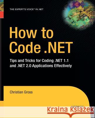 How to Code .Net: Tips and Tricks for Coding .Net 1.1 and .Net 2.0 Applications Effectively Gross, Christian 9781430211792