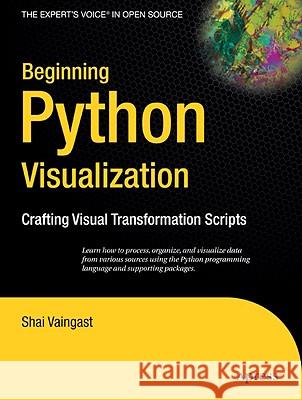 Beginning Python Visualization : Crafting Visual Transformation Scripts Shai Vaingast 9781430218432 Apress