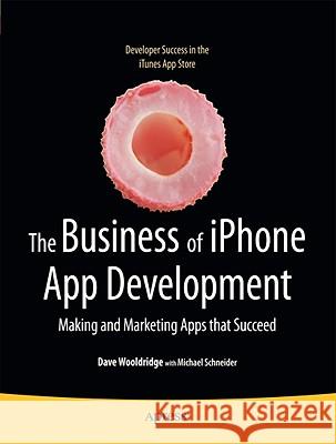 The Business of iPhone App Development: Making and Marketing Apps That Succeed Wooldridge, Dave 9781430227335 Apress
