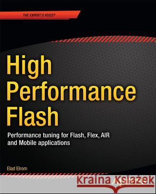 High Performance Flash CS5: Performance Tuning for Flash, Flex, AIR, and Mobile Applications: 2016 Elad Elrom, R. J. Owen 9781430229971 APress