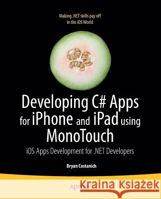 Developing C# Apps for iPhone and iPad Using Monotouch: IOS Apps Development for .Net Developers Costanich, Bryan 9781430231745 Apress