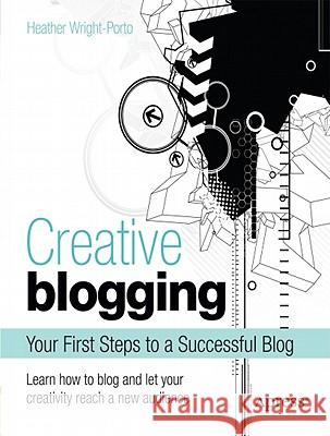 Creative Blogging: Your First Steps to a Successful Blog Wright-Porto, Heather 9781430234289 0