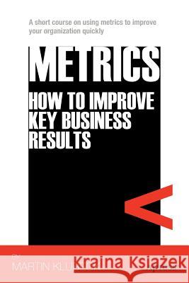 Metrics: How to Improve Key Business Results Klubeck, Martin 9781430237266 APRESS