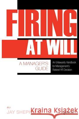 Firing at Will: A Manager's Guide Shepherd, Jay 9781430237389 0