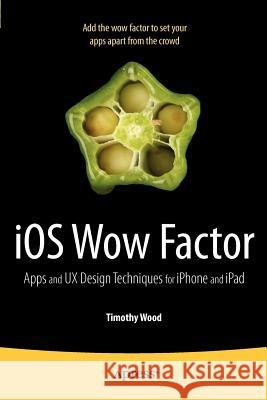 IOS Wow Factor: UX Design Techniques for iPhone and iPad Wood, Timothy 9781430238799