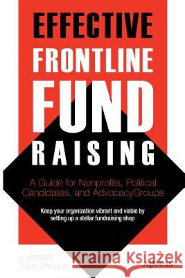Effective Frontline Fundraising: A Guide for Nonprofits, Political Candidates, and Advocacy Groups Stauch, Jeff 9781430239000 0