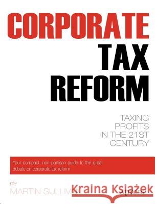 Corporate Tax Reform: Taxing Profits in the 21st Century Sullivan, Martin A. 9781430239277