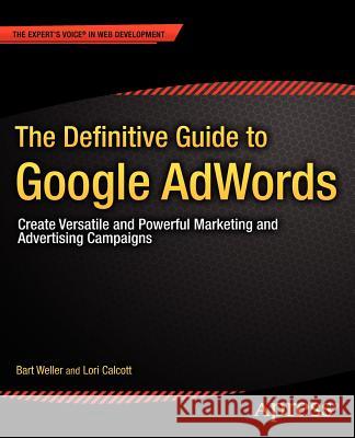 The Definitive Guide to Google Adwords: Create Versatile and Powerful Marketing and Advertising Campaigns Weller, Bart 9781430240143 0