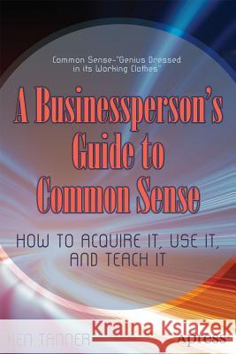 Common Sense: Get It, Use It, and Teach It in the Workplace Tanner, Ken 9781430241522 0